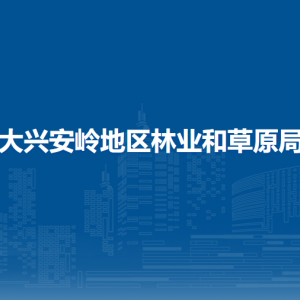 大兴安岭地区林业和草原局各部门职责及联系电话