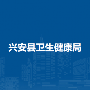 兴安县卫生健康局各部门负责人和联系电话