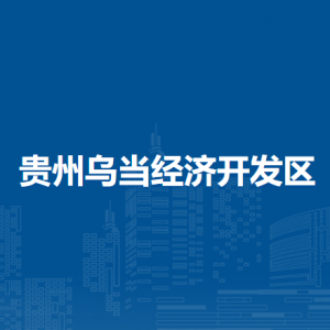 贵州乌当经济开发区各职能部门地址工作时间和联系电话
