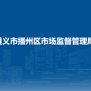 遵义市播州区市场监督管理局市场主体服务与审批监督管理股