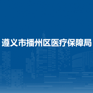 遵义市播州区医疗保障局监督管理股负责人及联系电话