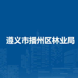 遵义市播州区林业局各部门负责人和联系电话