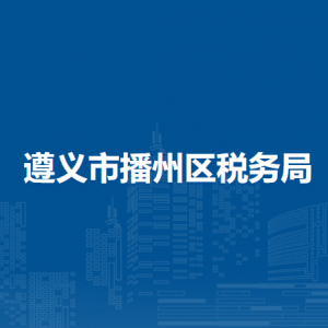 遵义市播州区税务局涉税投诉举报及纳税服务咨询电话