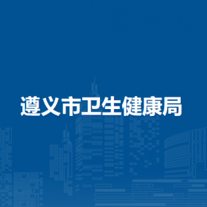 遵义市卫生健康局各部门负责人和联系电话