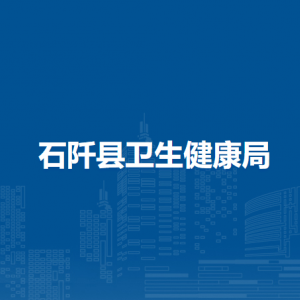 石阡县卫生健康局各部门负责人及联系电话
