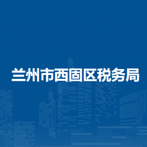 兰州市西固区税务局办税服务厅办公时间地址及咨询电话