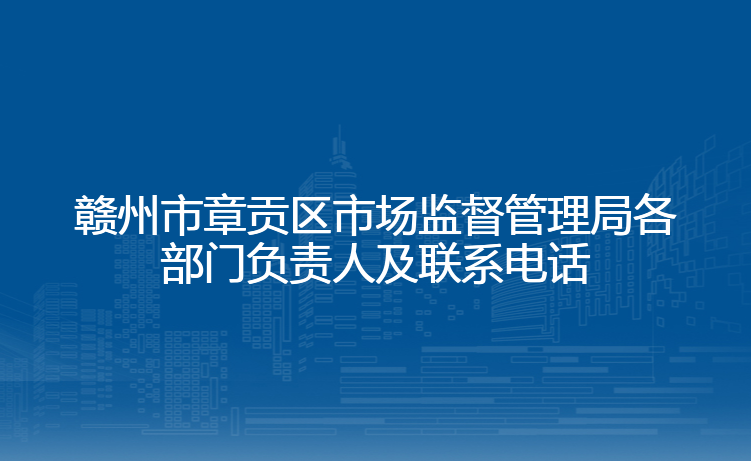 赣州市章贡区市场监督管理局各部门负责人及联系电话