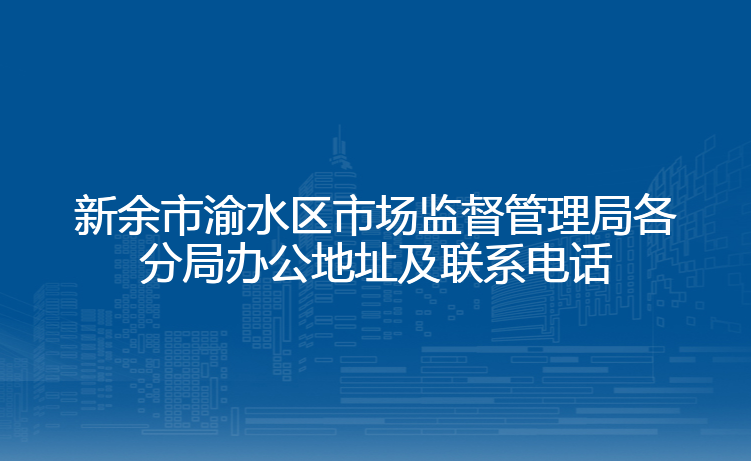 新余市渝水区市场监督管理局各分局办公地址及联系电话