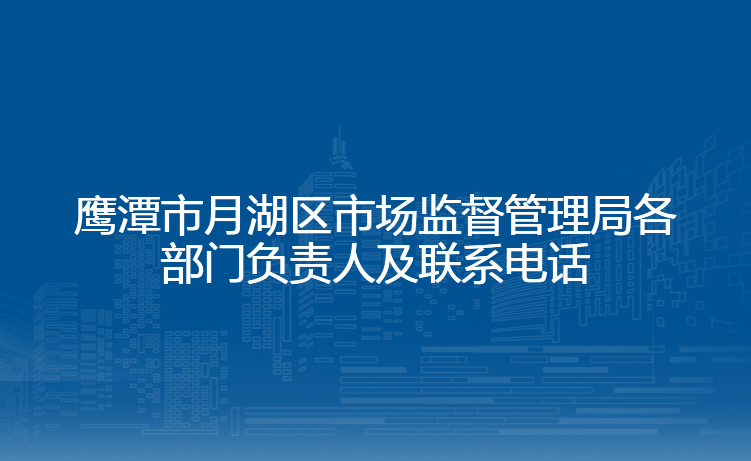 鹰潭市月湖区市场监督管理局各部门负责人及联系电话