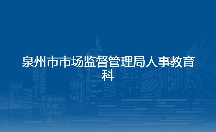 泉州市市场监督管理局人事教育科