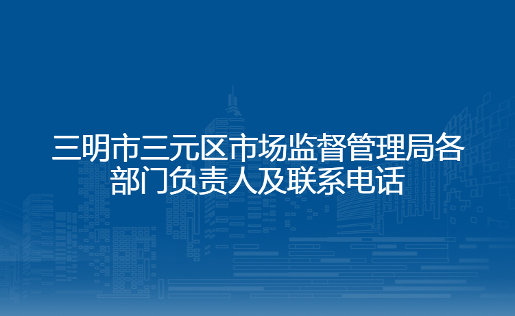 三明市三元区市场监督管理局各部门负责人及联系电话