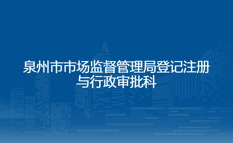 泉州市市场监督管理局登记注册与行政审批科