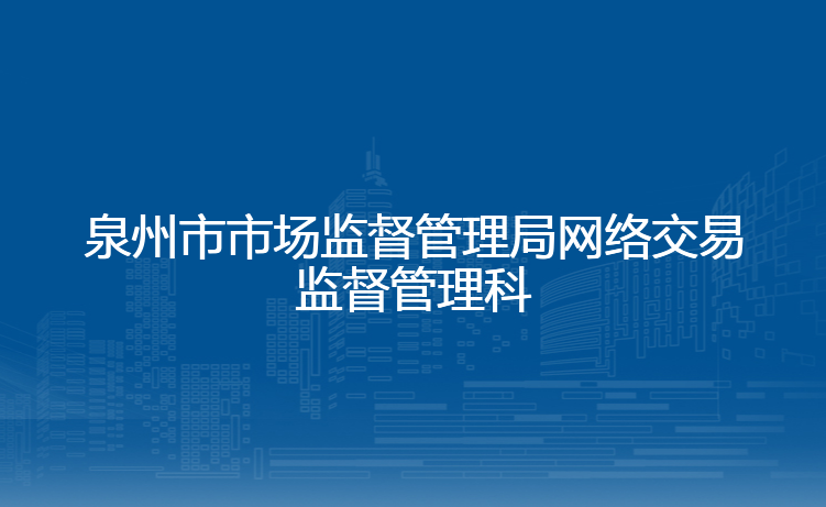 泉州市市场监督管理局网络交易监督管理科