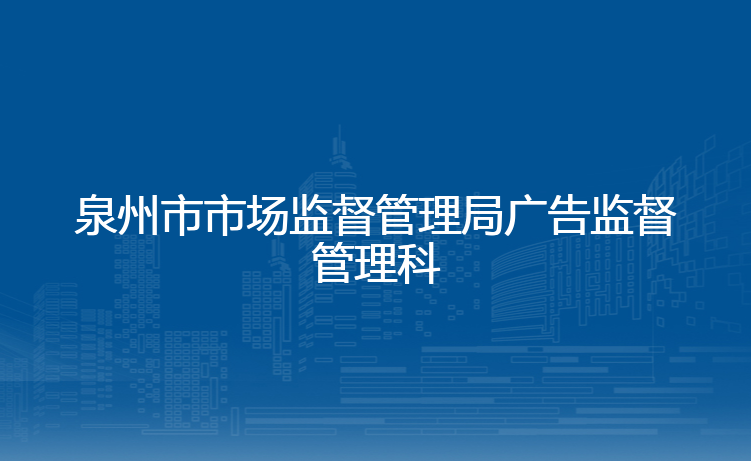 泉州市市场监督管理局广告监督管理科