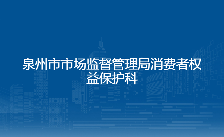 泉州市市场监督管理局消费者权益保护科