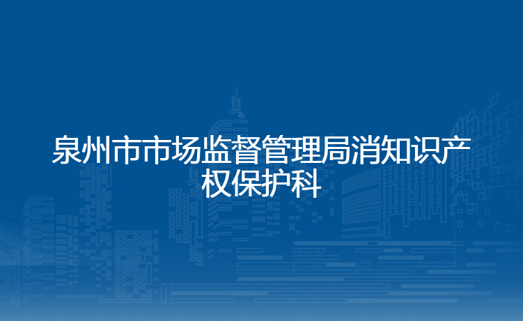 泉州市市场监督管理局消知识产权保护科