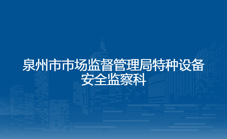 泉州市市场监督管理局特种设备安全监察科