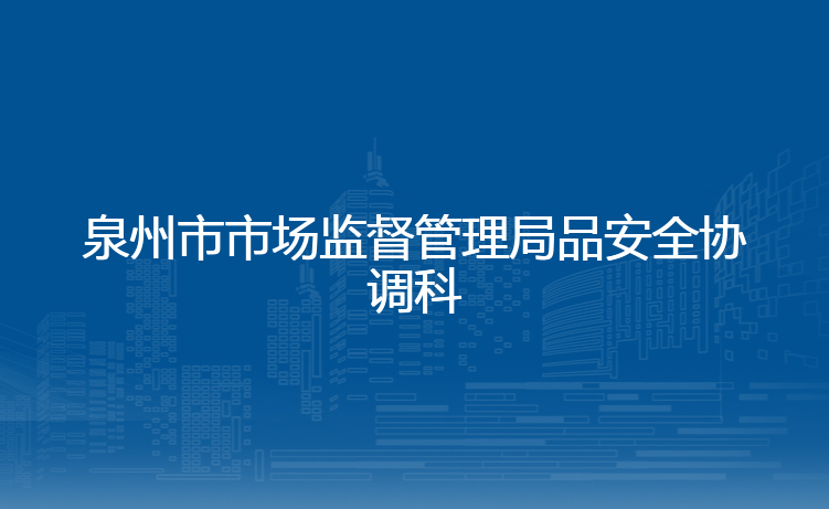 泉州市市场监督管理局品安全协调科