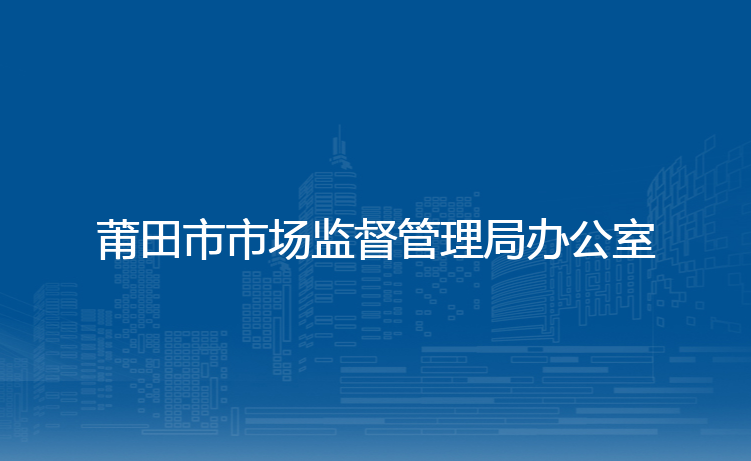 莆田市市场监督管理局办公室
