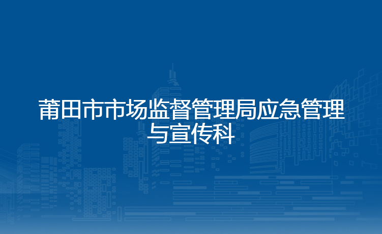 莆田市市场监督管理局应急管理与宣传科