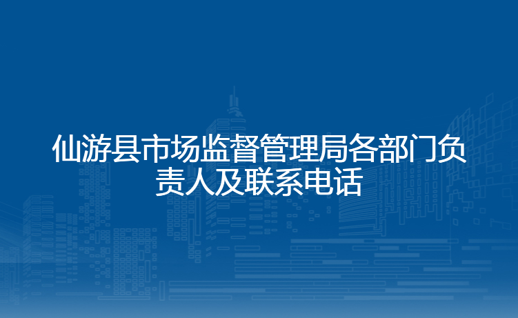 仙游县市场监督管理局各部门负责人及联系电话