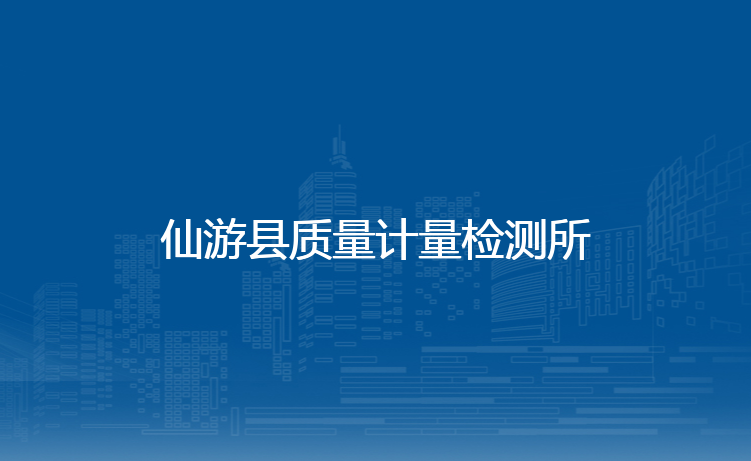仙游县质量计量检测所