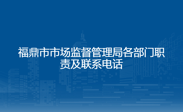 福鼎市市场监督管理局各部门职责及联系电话
