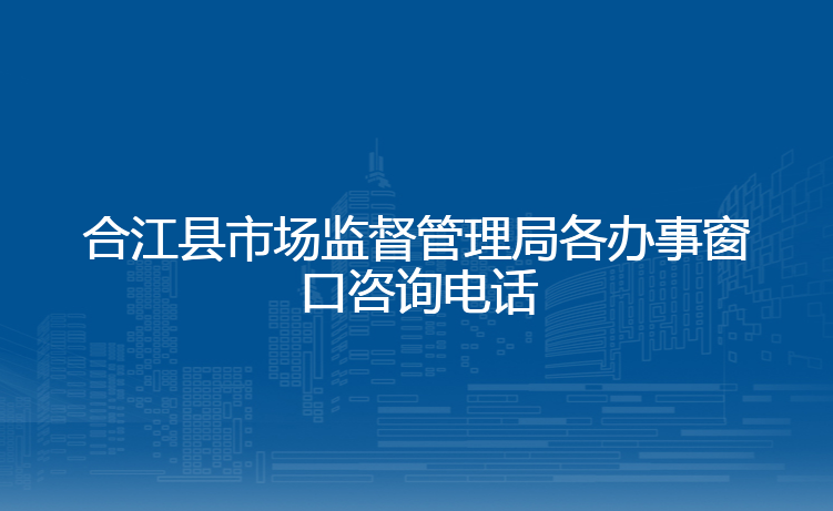 合江县市场监督管理局各办事窗口咨询电话
