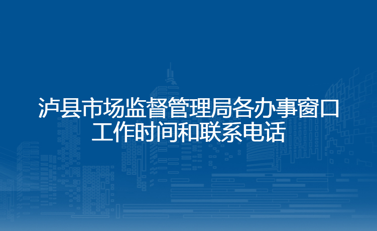 泸县市场监督管理局各办事窗口工作时间和联系电话