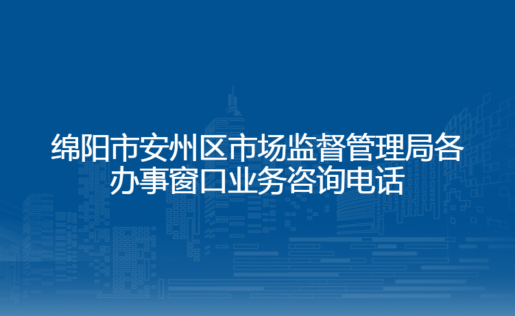 绵阳市安州区市场监督管理局各办事窗口业务咨询电话