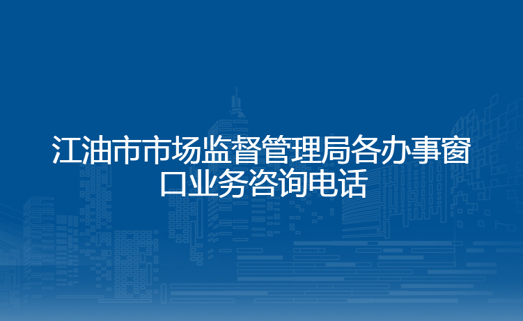 江油市市场监督管理局各办事窗口业务咨询电话