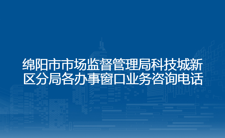 绵阳市市场监督管理局科技城新区分局各办事窗口业务咨询电话