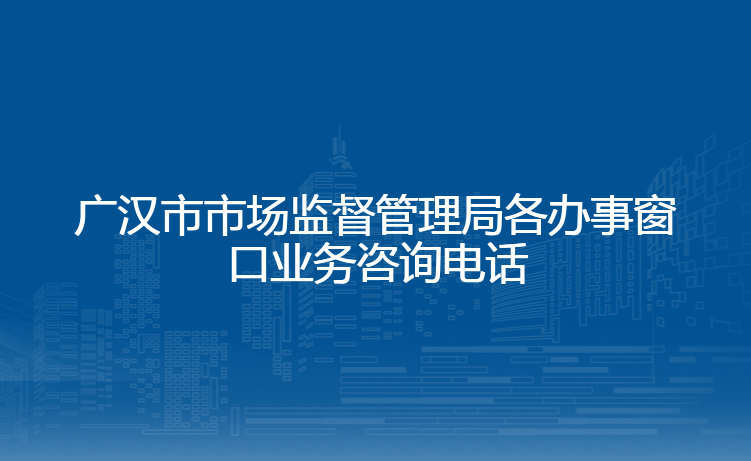 广汉市市场监督管理局各办事窗口业务咨询电话