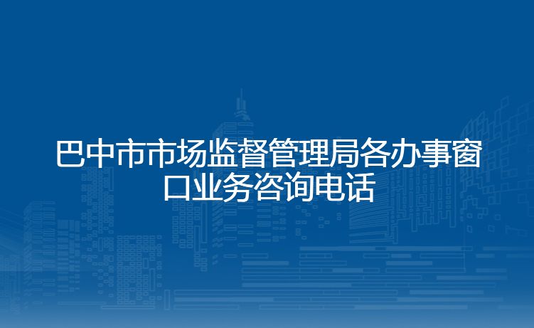 巴中市市场监督管理局各办事窗口业务咨询电话
