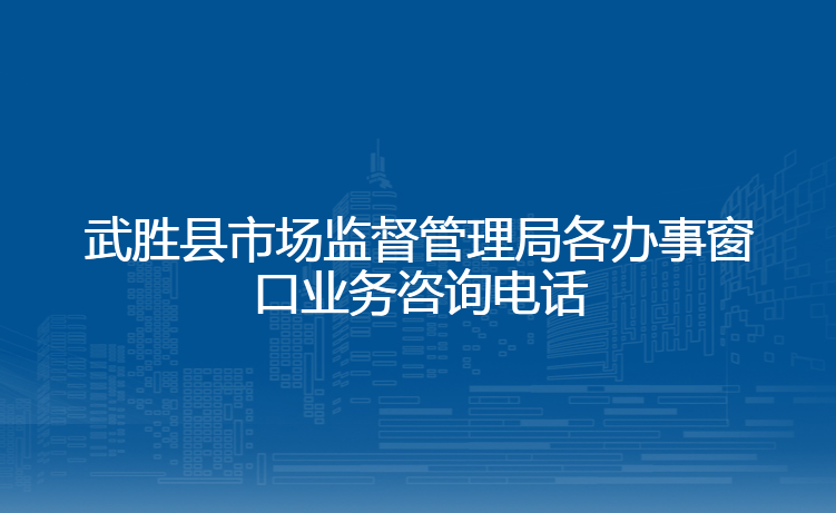 武胜县市场监督管理局各办事窗口业务咨询电话