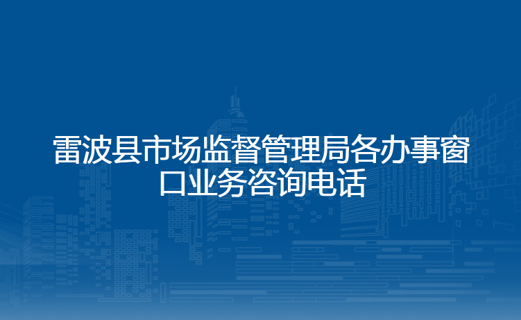 雷波县市场监督管理局各办事窗口业务咨询电话
