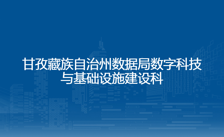 甘孜藏族自治州数据局数字科技与基础设施建设科