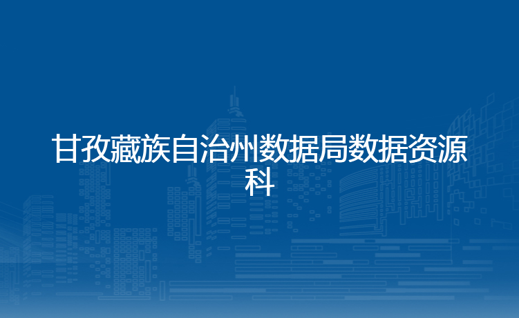 甘孜藏族自治州数据局数据资源科