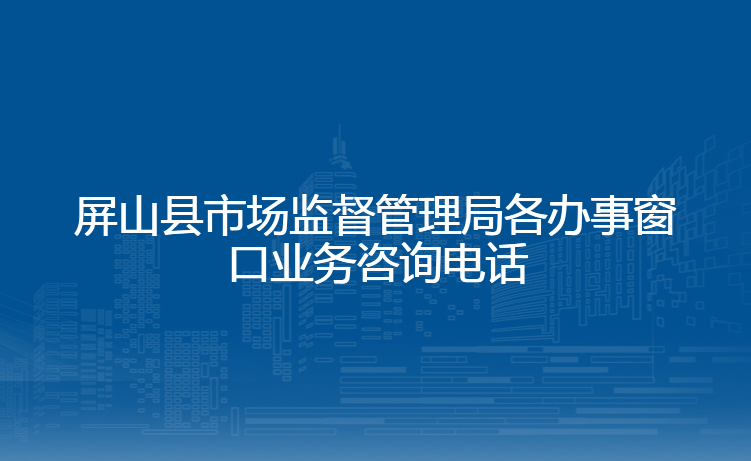 屏山县市场监督管理局各办事窗口业务咨询电话
