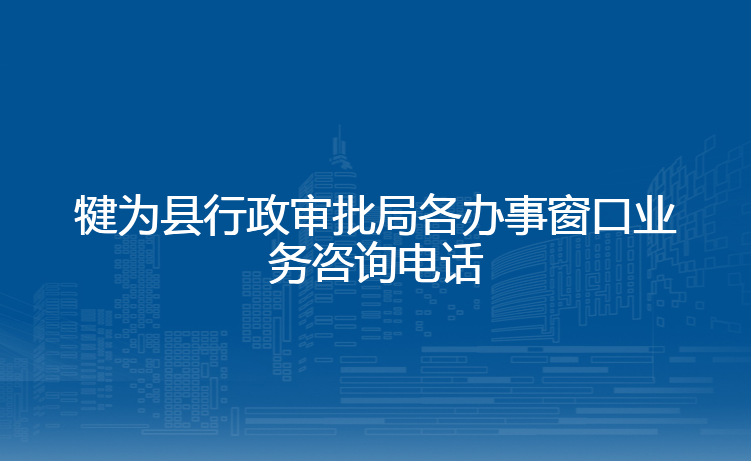犍为县行政审批局各办事窗口业务咨询电话