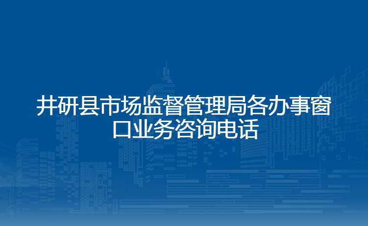井研县市场监督管理局各办事窗口业务咨询电话