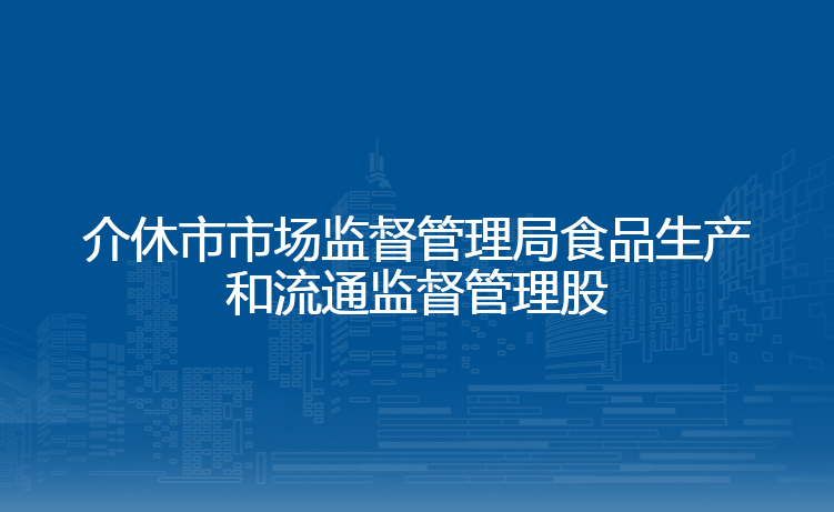 介休市市场监督管理局食品生产和流通监督管理股