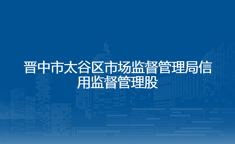 晋中市太谷区市场监督管理局信用监督管理股