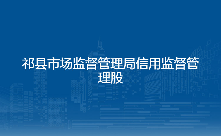 祁县市场监督管理局信用监督管理股