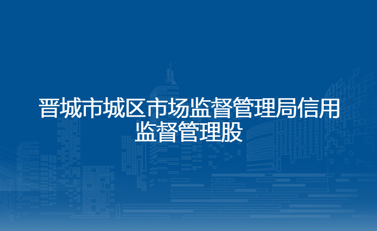 晋城市城区市场监督管理局信用监督管理股