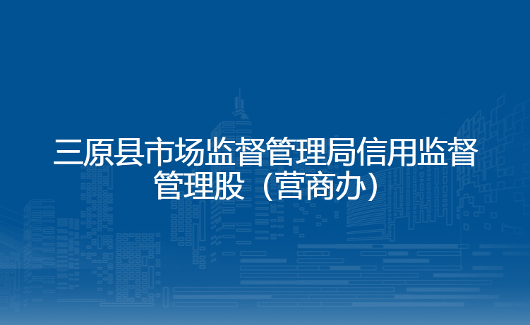 三原县市场监督管理局信用监督管理股（营商办）
