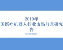 2019年中国医疗机器人前景报告：制造业皇冠顶端的明珠