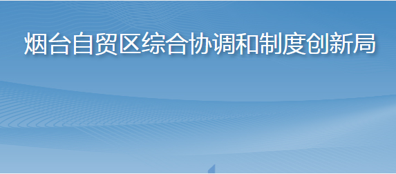 烟台自贸区综合协调和制度创新局