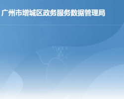 广州市增城区政务服务数据管理局