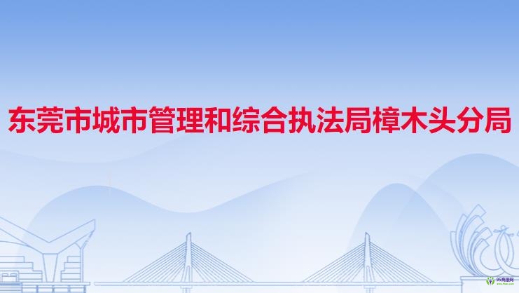 东莞市城市管理和综合执法局樟木头分局